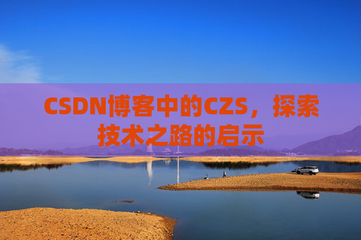 CSDN博客中的CZS，探索技术之路的启示